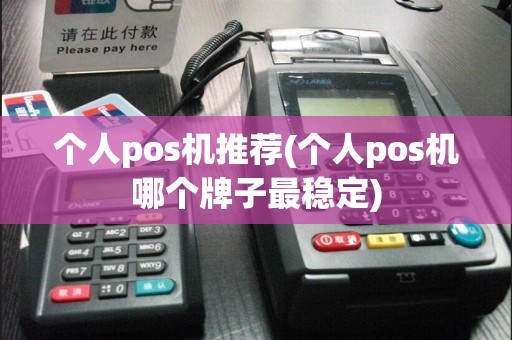 个人pos机推荐(个人pos机哪个牌子最稳定)