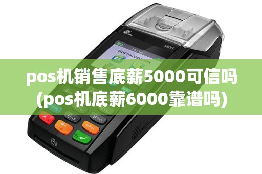 pos机销售底薪5000可信吗(pos机底薪6000靠谱吗)