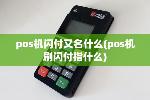 pos机闪付又名什么(pos机刷闪付指什么)