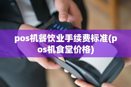 pos机餐饮业手续费标准(pos机食堂价格)  第1张