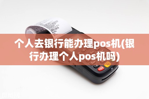 个人去银行能办理pos机(银行办理个人pos机吗)  第1张