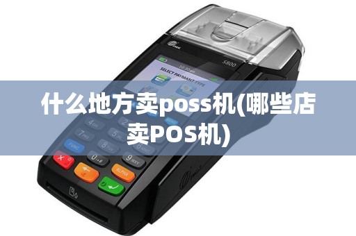什么地方卖poss机(哪些店卖POS机)