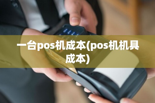 一台pos机成本(pos机机具成本)