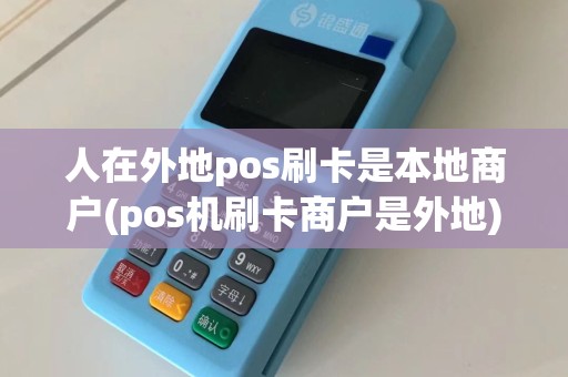 人在外地pos刷卡是本地商户(pos机刷卡商户是外地)