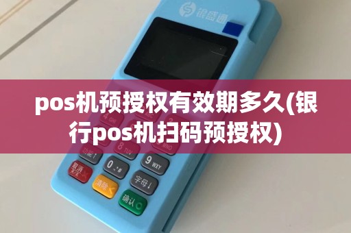 pos机预授权有效期多久(银行pos机扫码预授权)  第1张