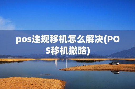 pos违规移机怎么解决(POS移机撤路)