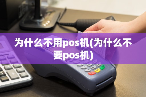为什么不用pos机(为什么不要pos机)