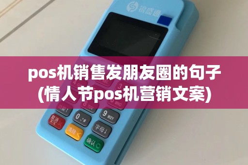 pos机销售发朋友圈的句子(情人节pos机营销文案)