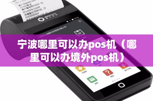 宁波哪里可以办pos机（哪里可以办境外pos机）