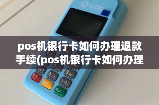 pos机银行卡如何办理退款手续(pos机银行卡如何办理退款)