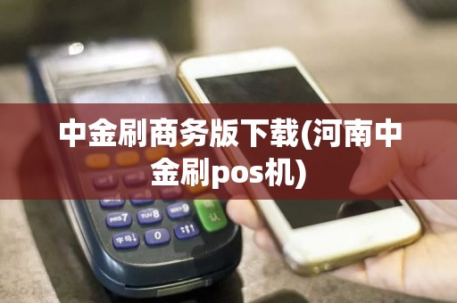 中金刷商务版下载(河南中金刷pos机)