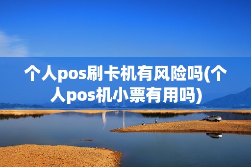 个人pos刷卡机有风险吗(个人pos机小票有用吗)