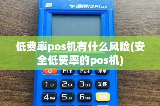 低费率pos机有什么风险(安全低费率的pos机)