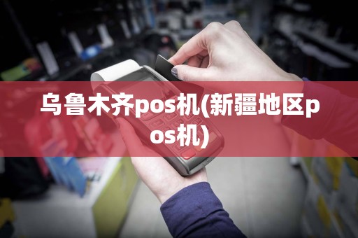 乌鲁木齐pos机(新疆地区pos机)