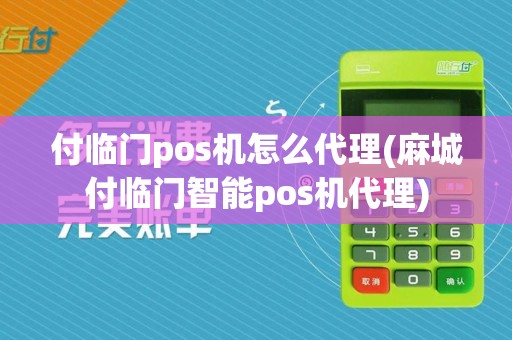 付临门pos机怎么代理(麻城付临门智能pos机代理)  第1张