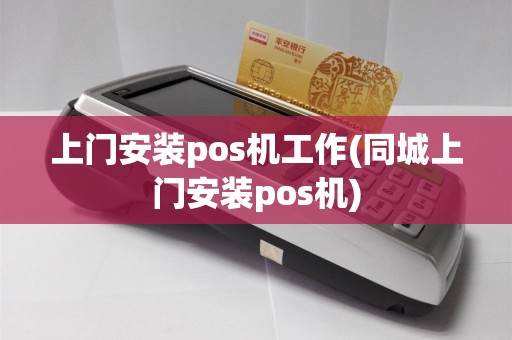 上门安装pos机工作(同城上门安装pos机)