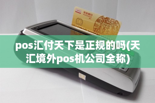 pos汇付天下是正规的吗(天汇境外pos机公司全称)