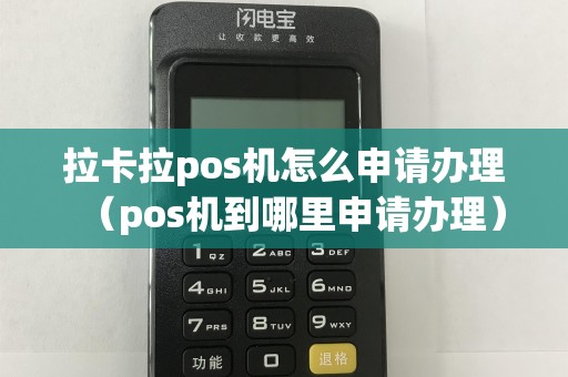 拉卡拉pos机怎么申请办理（pos机到哪里申请办理）