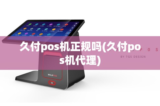久付pos机正规吗(久付pos机代理)
