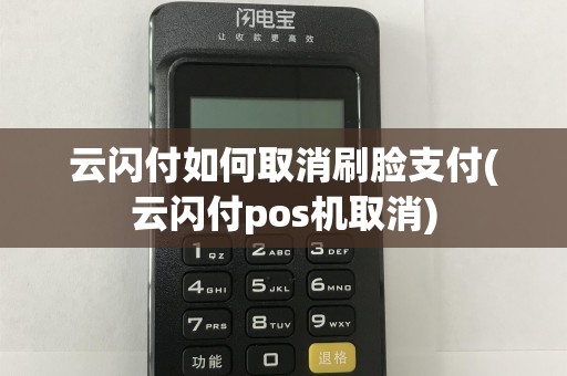 云闪付如何取消刷脸支付(云闪付pos机取消)