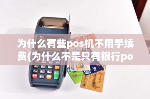 为什么有些pos机不用手续费(为什么不是只有银行pos机)