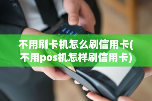 不用刷卡机怎么刷信用卡(不用pos机怎样刷信用卡)