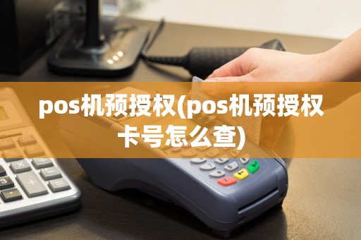 pos机预授权(pos机预授权卡号怎么查)