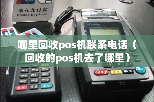 哪里回收pos机联系电话（回收的pos机去了哪里）
