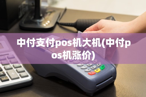 中付支付pos机大机(中付pos机涨价)  第1张