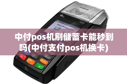 中付pos机刷储蓄卡能秒到吗(中付支付pos机换卡)