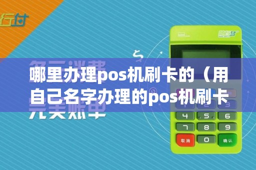 哪里办理pos机刷卡的（用自己名字办理的pos机刷卡）  第1张