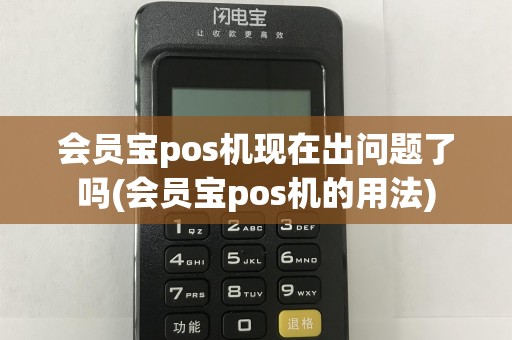 会员宝pos机现在出问题了吗(会员宝pos机的用法)