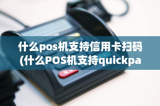 什么pos机支持信用卡扫码(什么POS机支持quickpass)