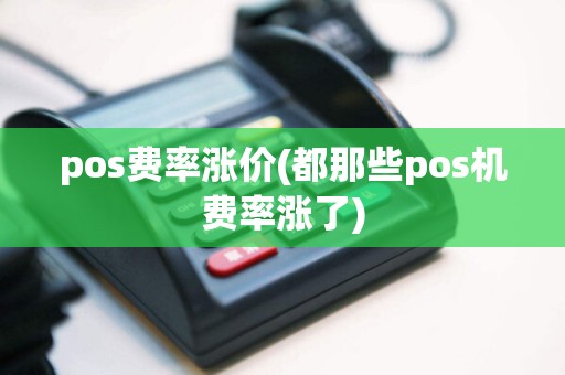 pos费率涨价(都那些pos机费率涨了)
