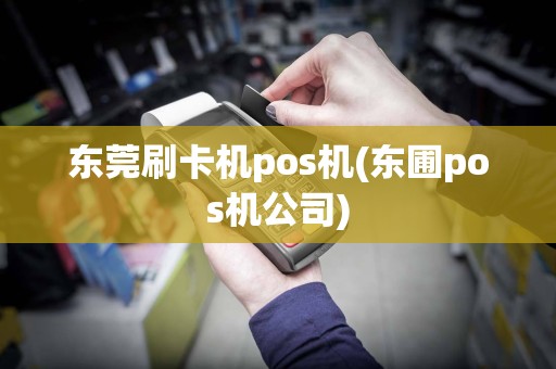 东莞刷卡机pos机(东圃pos机公司)
