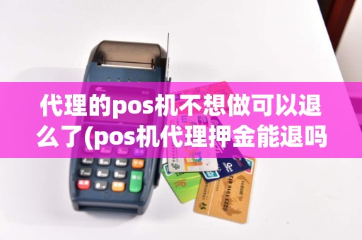 代理的pos机不想做可以退么了(pos机代理押金能退吗)