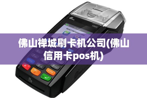 佛山禅城刷卡机公司(佛山信用卡pos机)