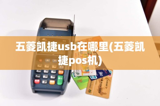 五菱凯捷usb在哪里(五菱凯捷pos机)