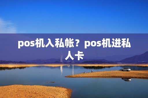 pos机入私帐？pos机进私人卡