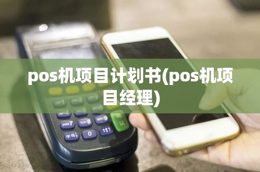 pos机项目计划书(pos机项目经理)