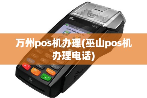 万州pos机办理(巫山pos机办理电话)