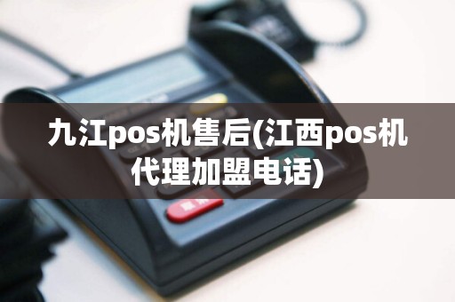 九江pos机售后(江西pos机代理加盟电话)