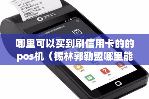 哪里可以买到刷信用卡的的pos机（锡林郭勒盟哪里能买到pos机）