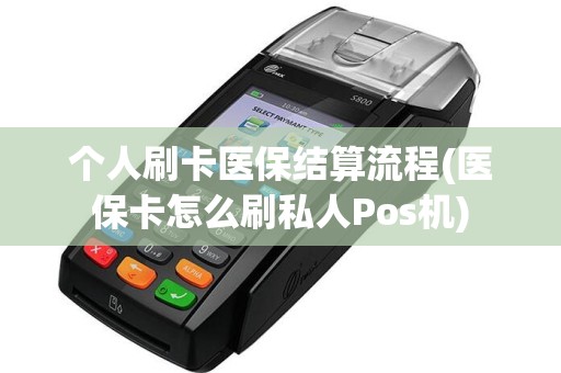 个人刷卡医保结算流程(医保卡怎么刷私人Pos机)