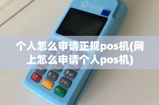 个人怎么申请正规pos机(网上怎么申请个人pos机)