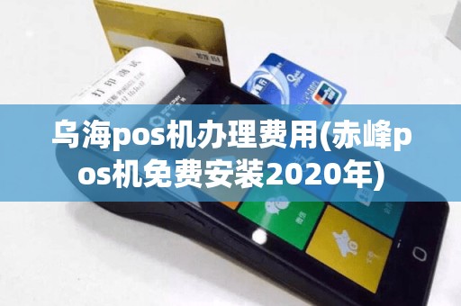 乌海pos机办理费用(赤峰pos机免费安装2020年)
