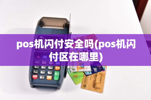 pos机闪付安全吗(pos机闪付区在哪里)
