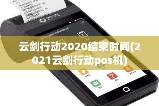 云剑行动2020结束时间(2021云剑行动pos机)  第1张