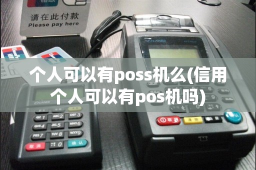 个人可以有poss机么(信用个人可以有pos机吗)