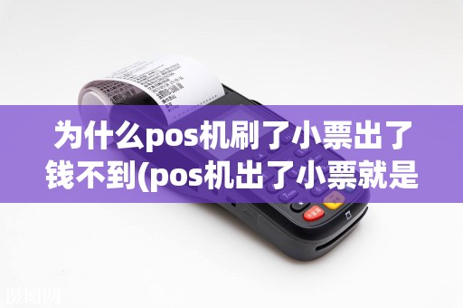 为什么pos机刷了小票出了钱不到(pos机出了小票就是刷成功)